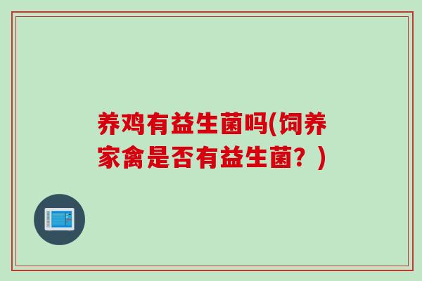 养鸡有益生菌吗(饲养家禽是否有益生菌？)