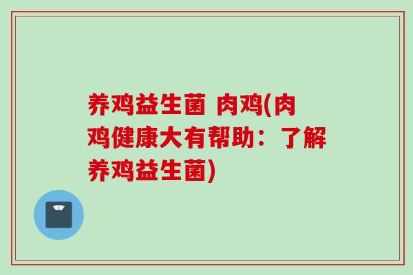 养鸡益生菌 肉鸡(肉鸡健康大有帮助:了解养鸡益生菌) 养鸡益生菌 肉鸡(肉鸡健康大有帮助:了解养鸡益生菌)
