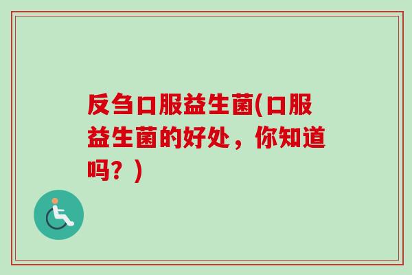反刍口服益生菌(口服益生菌的好处,你知道吗?) 反刍口服益生菌(口服益生菌的好处,你知道吗?)