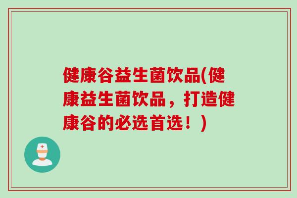 健康谷益生菌饮品(健康益生菌饮品，打造健康谷的必选首选！)