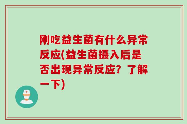 刚吃益生菌有什么异常反应(益生菌摄入后是否出现异常反应?了解一下) 刚吃益生菌有什么异常反应(益生菌摄入后是否出现异常反应?了解一下)
