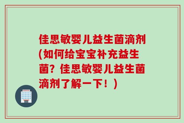 佳思敏婴儿益生菌滴剂(如何给宝宝补充益生菌?佳思敏婴儿益生菌滴剂了解一下!) 佳思敏婴儿益生菌滴剂(如何给宝宝补充益生菌?佳思敏婴儿益生菌滴剂了解一下!)