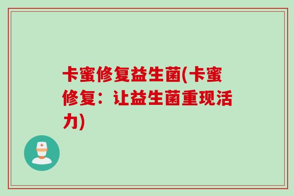 卡蜜修复益生菌(卡蜜修复：让益生菌重现活力)