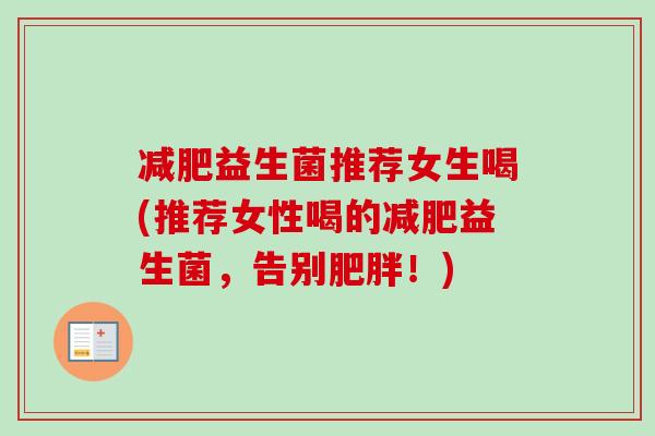 益生菌推荐女生喝(推荐女性喝的益生菌,告别!) 益生菌推荐女生喝(推荐女性喝的益生菌,告别!)