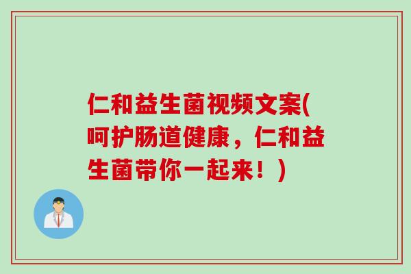 仁和益生菌视频文案(呵护肠道健康，仁和益生菌带你一起来！)
