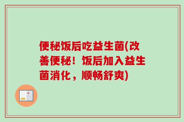 饭后吃益生菌(改善!饭后加入益生菌消化,顺畅舒爽) 饭后吃益生菌(改善!饭后加入益生菌消化,顺畅舒爽)