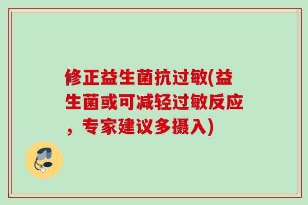 修正益生菌抗(益生菌或可减轻反应,专家建议多摄入) 修正益生菌抗(益生菌或可减轻反应,专家建议多摄入)