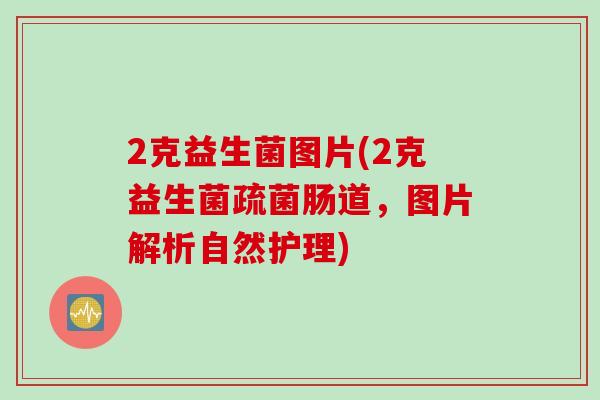 2克益生菌图片(2克益生菌疏菌肠道，图片解析自然护理)