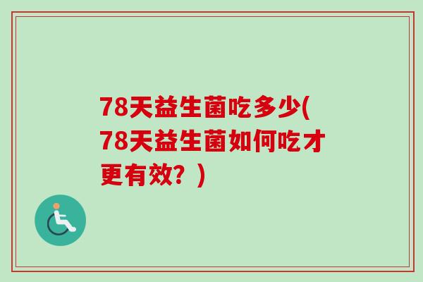 78天益生菌吃多少(78天益生菌如何吃才更有效？)