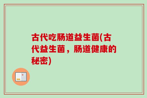 古代吃肠道益生菌(古代益生菌，肠道健康的秘密)