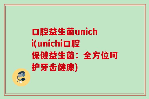 口腔益生菌unichi(unichi口腔保健益生菌：全方位呵护牙齿健康)