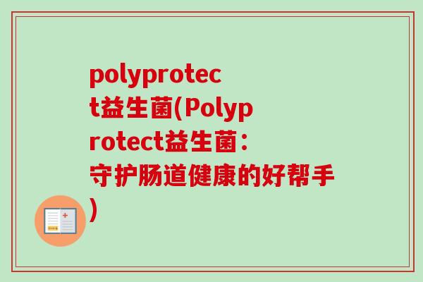polyprotect益生菌(Polyprotect益生菌：守护肠道健康的好帮手)