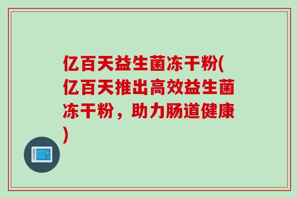 亿百天益生菌冻干粉(亿百天推出高效益生菌冻干粉，助力肠道健康)