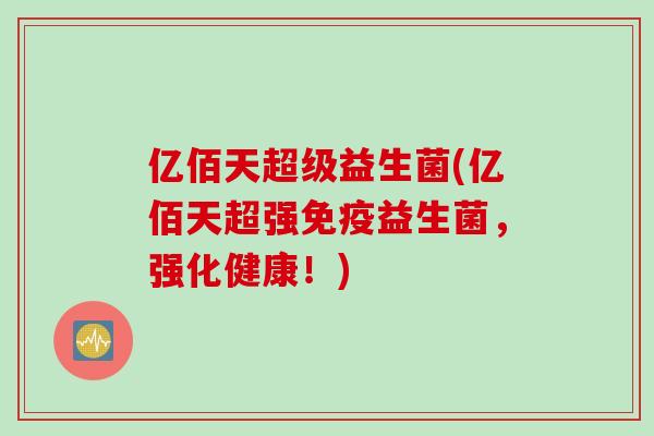 亿佰天超级益生菌(亿佰天超强益生菌，强化健康！)