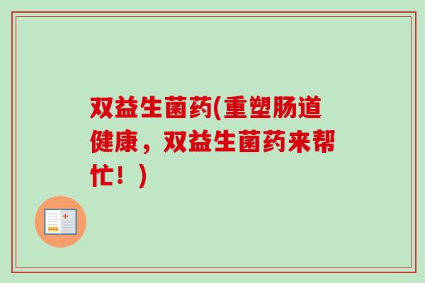 双益生菌药(重塑肠道健康，双益生菌药来帮忙！)