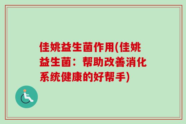 佳姚益生菌作用(佳姚益生菌：帮助改善消化系统健康的好帮手)