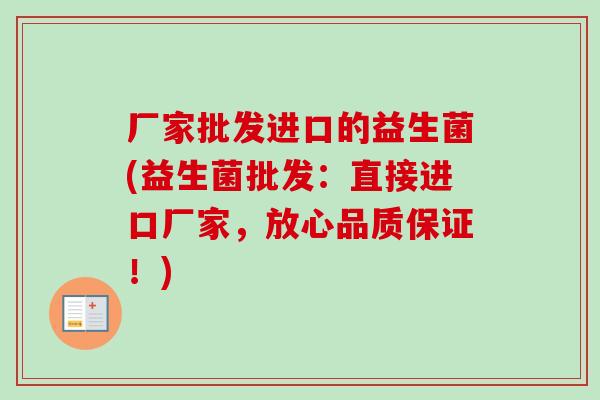 厂家批发进口的益生菌(益生菌批发：直接进口厂家，放心品质保证！)