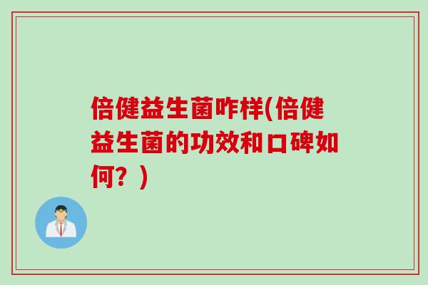 倍健益生菌咋样(倍健益生菌的功效和口碑如何？)