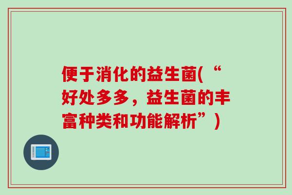 便于消化的益生菌(“好处多多,益生菌的丰富种类和功能解析”) 便于消化的益生菌(“好处多多,益生菌的丰富种类和功能解析”)
