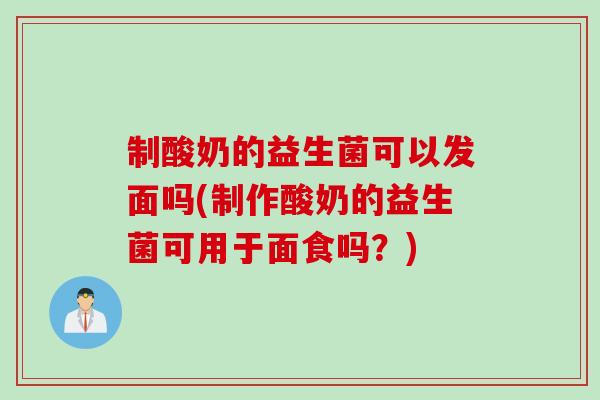 制酸奶的益生菌可以发面吗(制作酸奶的益生菌可用于面食吗？)