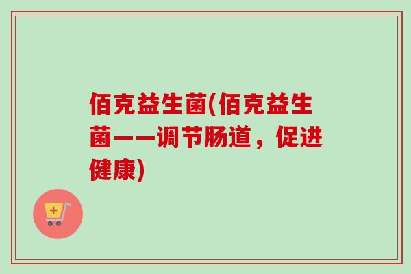 佰克益生菌(佰克益生菌——调节肠道，促进健康)