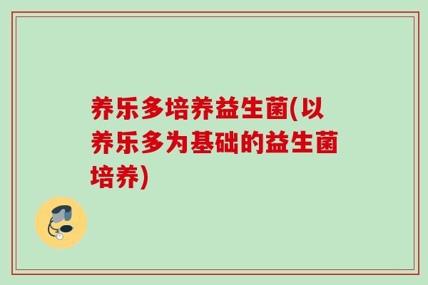 养乐多培养益生菌(以养乐多为基础的益生菌培养) 养乐多培养益生菌(以养乐多为基础的益生菌培养)