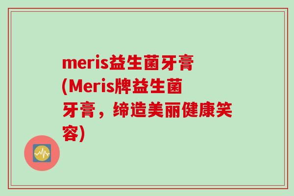 meris益生菌牙膏(Meris牌益生菌牙膏，缔造美丽健康笑容)