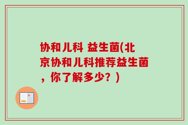 协和儿科 益生菌(北京协和儿科推荐益生菌，你了解多少？)