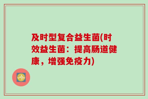 及时型复合益生菌(时效益生菌：提高肠道健康，增强力)