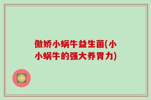 傲娇小蜗牛益生菌(小小蜗牛的强大养胃力) 傲娇小蜗牛益生菌(小小蜗牛的强大养胃力)