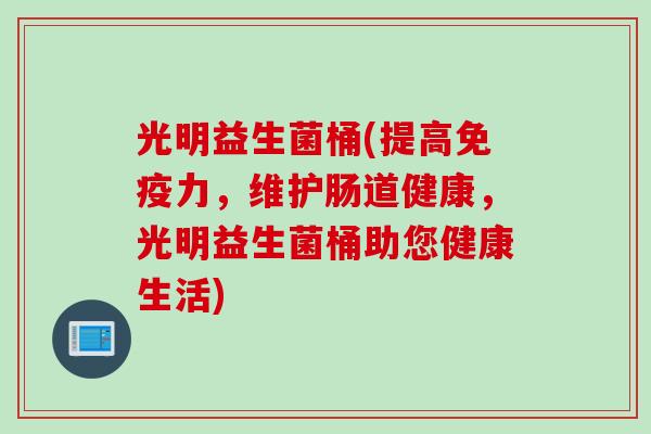 光明益生菌桶(提高力，维护肠道健康，光明益生菌桶助您健康生活)