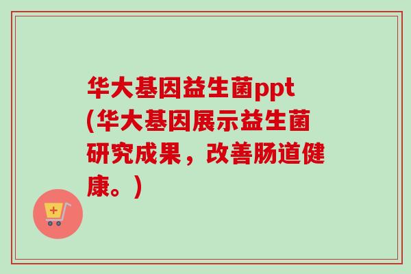 华大基因益生菌ppt(华大基因展示益生菌研究成果,改善肠道健康。) 华大基因益生菌ppt(华大基因展示益生菌研究成果,改善肠道健康。)