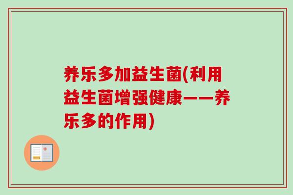 养乐多加益生菌(利用益生菌增强健康——养乐多的作用)