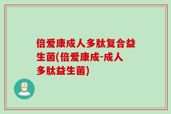 倍爱康成人多肽复合益生菌(倍爱康成-成人多肽益生菌)