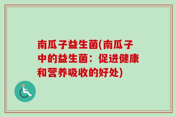 南瓜子益生菌(南瓜子中的益生菌:促进健康和营养吸收的好处) 南瓜子益生菌(南瓜子中的益生菌:促进健康和营养吸收的好处)