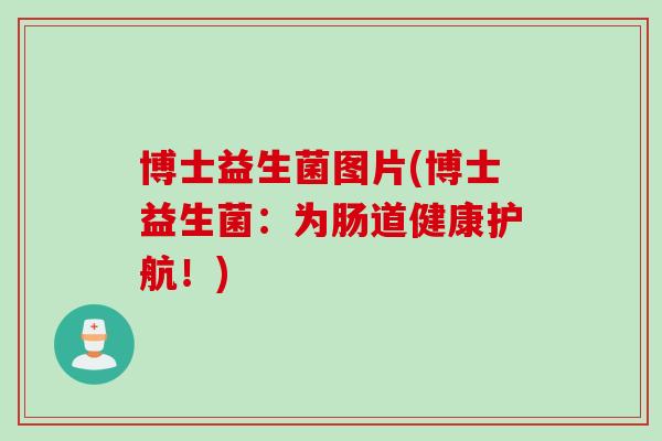 博士益生菌图片(博士益生菌：为肠道健康护航！)