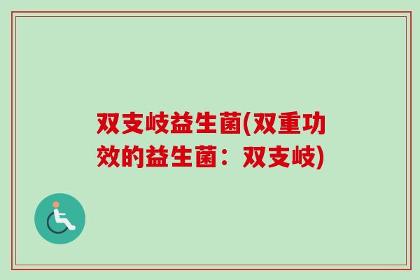 双支岐益生菌(双重功效的益生菌：双支岐)