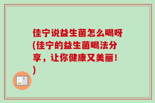 佳宁说益生菌怎么喝呀(佳宁的益生菌喝法分享，让你健康又美丽！)