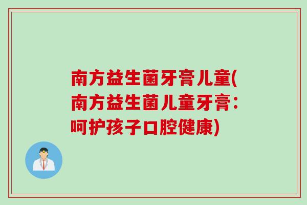 南方益生菌牙膏儿童(南方益生菌儿童牙膏：呵护孩子口腔健康)