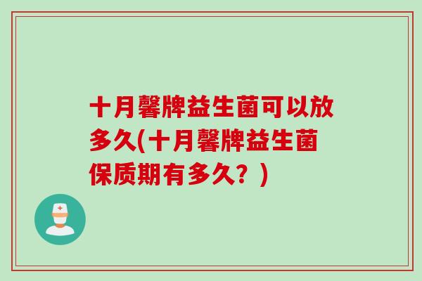 十月馨牌益生菌可以放多久(十月馨牌益生菌保质期有多久？)