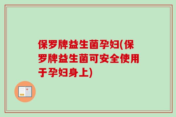 保罗牌益生菌孕妇(保罗牌益生菌可安全使用于孕妇身上) 保罗牌益生菌孕妇(保罗牌益生菌可安全使用于孕妇身上)