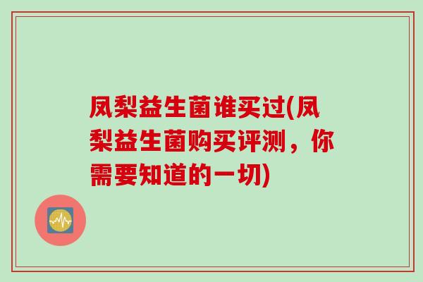 凤梨益生菌谁买过(凤梨益生菌购买评测，你需要知道的一切)