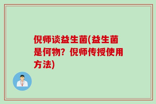 倪师谈益生菌(益生菌是何物？倪师传授使用方法)