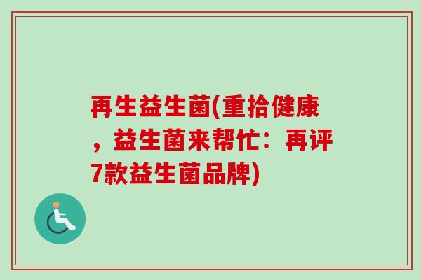 再生益生菌(重拾健康，益生菌来帮忙：再评7款益生菌品牌)