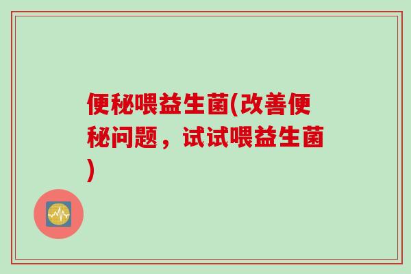 喂益生菌(改善问题,试试喂益生菌) 喂益生菌(改善问题,试试喂益生菌)
