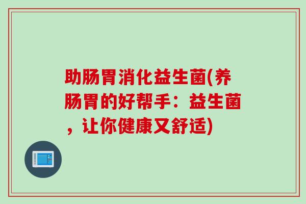 助肠胃消化益生菌(养肠胃的好帮手：益生菌，让你健康又舒适)