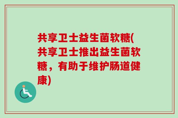共享卫士益生菌软糖(共享卫士推出益生菌软糖，有助于维护肠道健康)