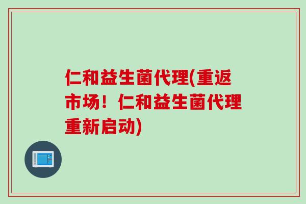 仁和益生菌代理(重返市场！仁和益生菌代理重新启动)