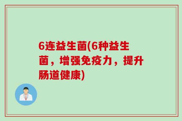 6连益生菌(6种益生菌，增强力，提升肠道健康)