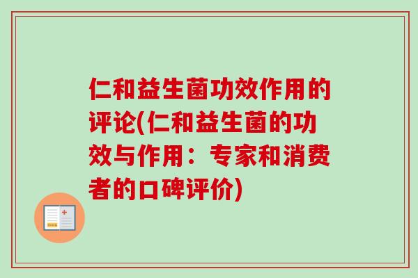 仁和益生菌功效作用的评论(仁和益生菌的功效与作用：专家和消费者的口碑评价)